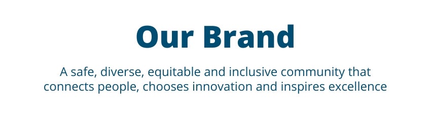 Our Brand: A safe, diverse, equitable and incusive community that connects people, chooses innovation and inspires excellence. Our Brand: A safe, diverse, equitable and incusive community that connects people, chooses innovation and inspires excellence.