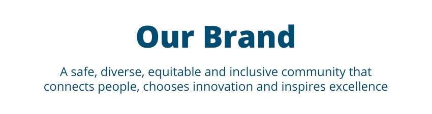 Our Brand: A safe, diverse, equitable and incusive community that connects people, chooses innovation and inspires excellence.