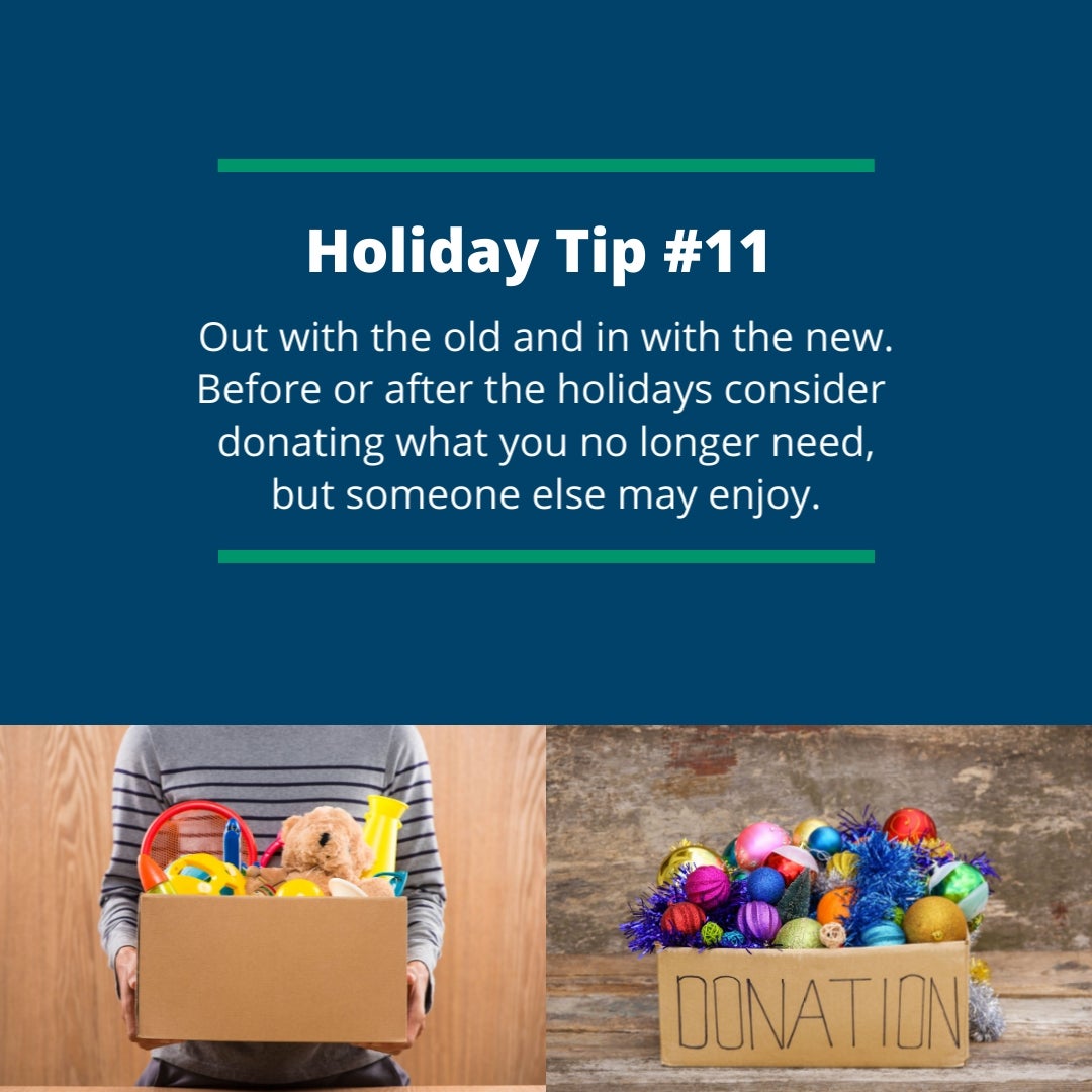 Holiday Tip #11: Out with the old and in with the new. Before or after the holidays consider donating what you no longer need, but someone else may enjoy.