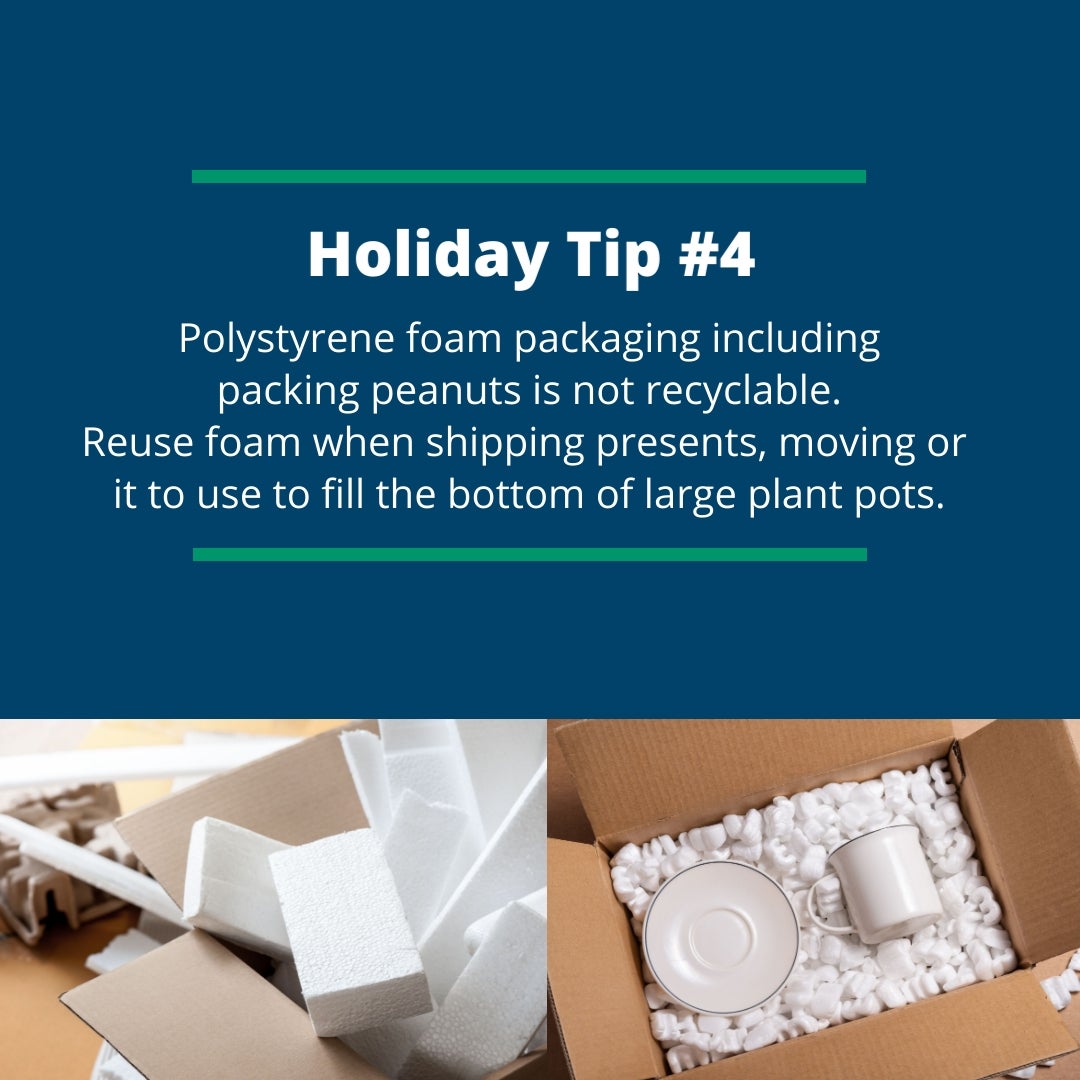 Holiday Tip #4: Polystyrene foam packaging including packing peanuts is not recyclable. Reuse foam when shipping presents, moving or it to use to fill the bottom of large plant pots.