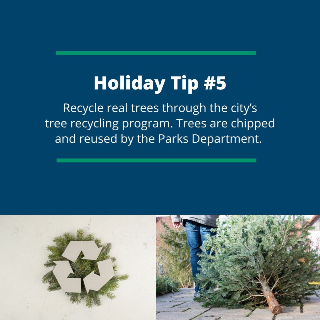 Holiday Tip #5: Recycle real trees through the city’s tree recycling program. Trees are chipped and reused by the Parks Department. 