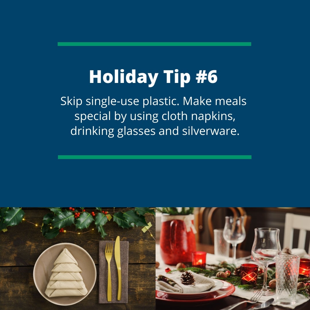 Holiday Tip #6: Skip single-use plastic. Make meals special by using cloth napkins, drinking glasses and silverware.