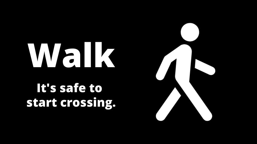 Pedestrian Walk Sign: It’s safe to start crossing. Pedestrian Walk Sign: It’s safe to start crossing.